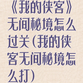 《我的侠客》无间秘境怎么过关(我的侠客无间秘境怎么打)