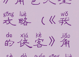 《我的侠客》角色大全攻略(《我的侠客》角色大全攻略图文)