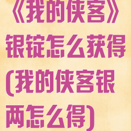 《我的侠客》银锭怎么获得(我的侠客银两怎么得)