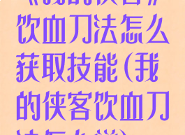 《我的侠客》饮血刀法怎么获取技能(我的侠客饮血刀法怎么学)