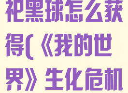 《我的世界》生化危机8祭祀黑球怎么获得(《我的世界》生化危机8祭祀黑球怎么获得视频)
