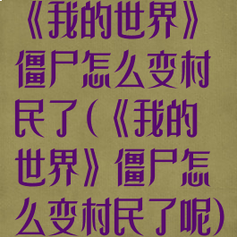 《我的世界》僵尸怎么变村民了(《我的世界》僵尸怎么变村民了呢)