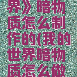 《我的世界》暗物质怎么制作的(我的世界暗物质怎么做的)