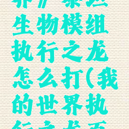 《我的世界》泰坦生物模组执行之龙怎么打(我的世界执行之龙百度百科)