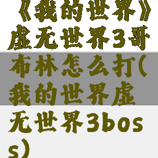 《我的世界》虚无世界3哥布林怎么打(我的世界虚无世界3boss)