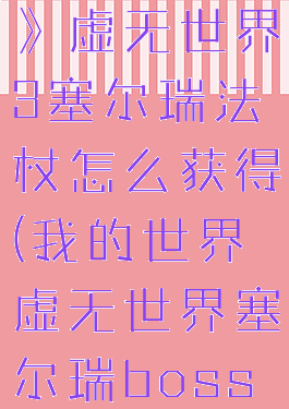 《我的世界》虚无世界3塞尔瑞法杖怎么获得(我的世界虚无世界塞尔瑞boss怎么召唤)