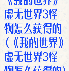 《我的世界》虚无世界3怪物怎么获得的(《我的世界》虚无世界3怪物怎么获得的)
