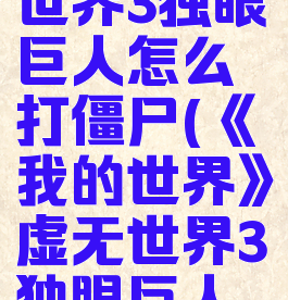 《我的世界》虚无世界3独眼巨人怎么打僵尸(《我的世界》虚无世界3独眼巨人怎么打僵尸怪)