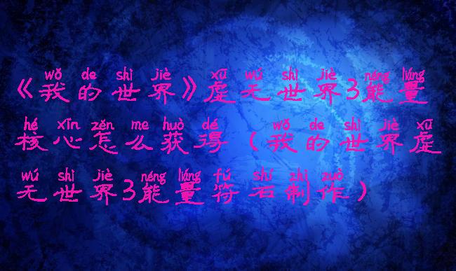 《我的世界》虚无世界3能量核心怎么获得(我的世界虚无世界3能量符石制作)