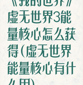 《我的世界》虚无世界3能量核心怎么获得(虚无世界能量核心有什么用)