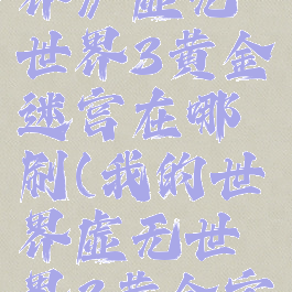 《我的世界》虚无世界3黄金迷宫在哪刷(我的世界虚无世界3黄金宝箱怎么开)