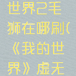 《我的世界》虚无世界2毛狮在哪刷(《我的世界》虚无世界2毛狮在哪刷)
