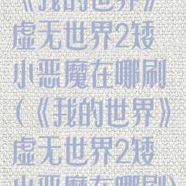 《我的世界》虚无世界2矮小恶魔在哪刷(《我的世界》虚无世界2矮小恶魔在哪刷)