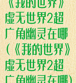 《我的世界》虚无世界2超广角幽灵在哪(《我的世界》虚无世界2超广角幽灵在哪)
