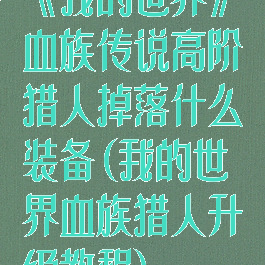 《我的世界》血族传说高阶猎人掉落什么装备(我的世界血族猎人升级教程)