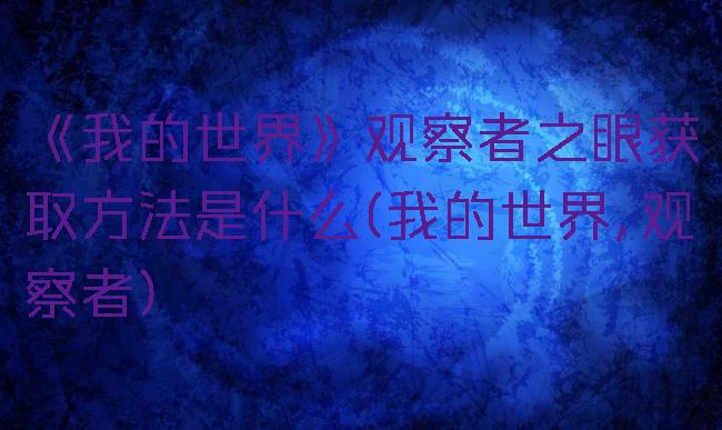 《我的世界》观察者之眼获取方法是什么(我的世界,观察者)
