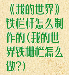 《我的世界》铁栏杆怎么制作的(我的世界铁栅栏怎么做?)