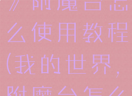 《我的世界》附魔台怎么使用教程(我的世界,附魔台怎么用)