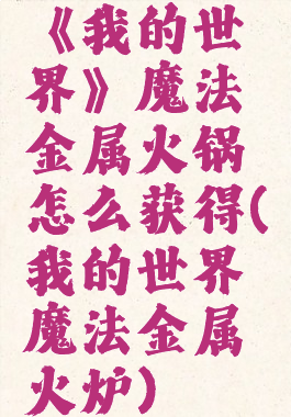 《我的世界》魔法金属火锅怎么获得(我的世界魔法金属火炉)