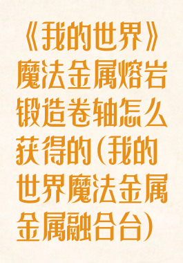 《我的世界》魔法金属熔岩锻造卷轴怎么获得的(我的世界魔法金属金属融合台)