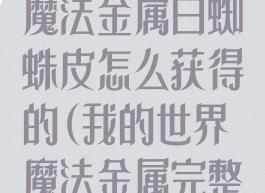 《我的世界》魔法金属白蜘蛛皮怎么获得的(我的世界魔法金属完整的皮革)