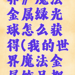 《我的世界》魔法金属绿光球怎么获得(我的世界魔法金属饰品都有啥)