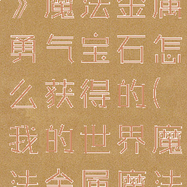 《我的世界》魔法金属勇气宝石怎么获得的(我的世界魔法金属魔法)