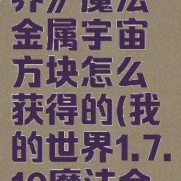 《我的世界》魔法金属宇宙方块怎么获得的(我的世界1.7.10魔法金属)