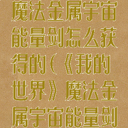 《我的世界》魔法金属宇宙能量剑怎么获得的(《我的世界》魔法金属宇宙能量剑怎么获得的)