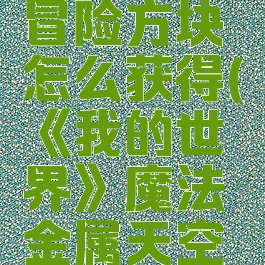 《我的世界》魔法金属天空冒险方块怎么获得(《我的世界》魔法金属天空冒险方块怎么获得的)