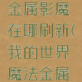 《我的世界》魔法金属影魔在哪刷新(我的世界魔法金属末影龙在哪)