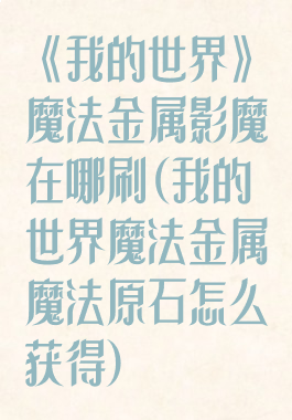 《我的世界》魔法金属影魔在哪刷(我的世界魔法金属魔法原石怎么获得)