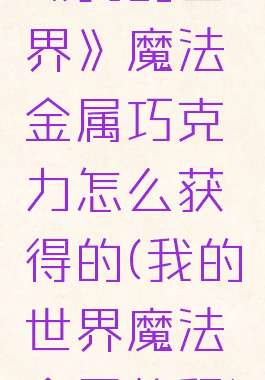 《我的世界》魔法金属巧克力怎么获得的(我的世界魔法金属教程)