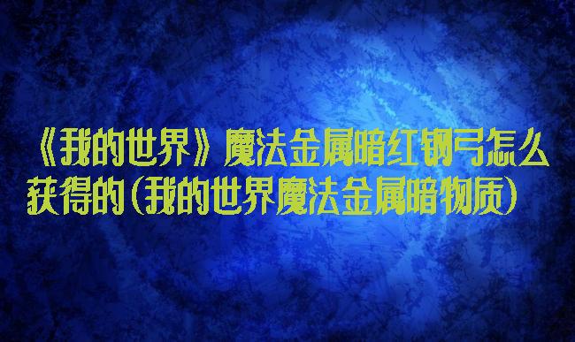 《我的世界》魔法金属暗红钢弓怎么获得的(我的世界魔法金属暗物质)
