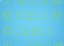 《我的世界》魔法金属树枝怎么获得(我的世界1.12.2魔法金属)