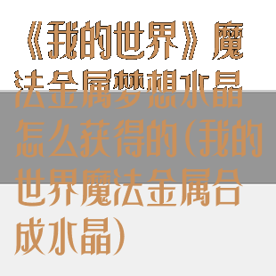 《我的世界》魔法金属梦想水晶怎么获得的(我的世界魔法金属合成水晶)