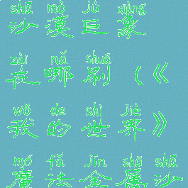 《我的世界》魔法金属沙漠巨象在哪刷(《我的世界》魔法金属沙漠巨象在哪刷)