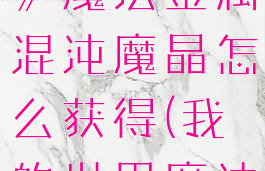 《我的世界》魔法金属混沌魔晶怎么获得(我的世界魔法金属融合)