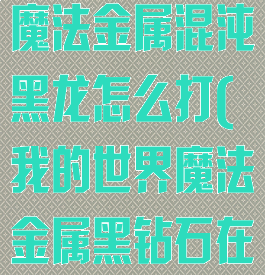 《我的世界》魔法金属混沌黑龙怎么打(我的世界魔法金属黑钻石在哪)