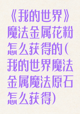 《我的世界》魔法金属花粉怎么获得的(我的世界魔法金属魔法原石怎么获得)