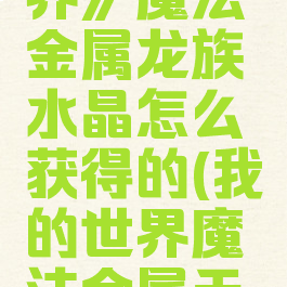 《我的世界》魔法金属龙族水晶怎么获得的(我的世界魔法金属天空龙鳞)