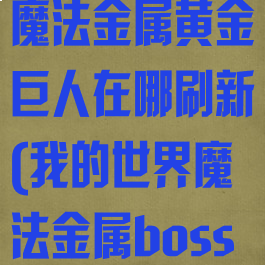 《我的世界》魔法金属黄金巨人在哪刷新(我的世界魔法金属boss顺序)