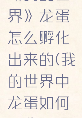 《我的世界》龙蛋怎么孵化出来的(我的世界中龙蛋如何孵化?)