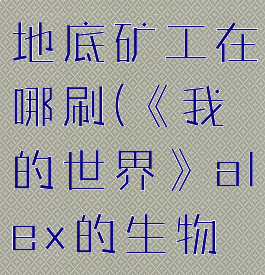 《我的世界》alex的生物mod地底矿工在哪刷(《我的世界》alex的生物mod地底矿工在哪刷怪)