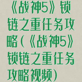 《战神5》锁链之重任务攻略(《战神5》锁链之重任务攻略视频)
