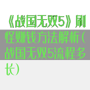 《战国无双5》刷怪赚钱方法解析(战国无双5流程多长)