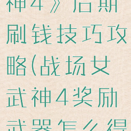 《战场女武神4》后期刷钱技巧攻略(战场女武神4奖励武器怎么得)