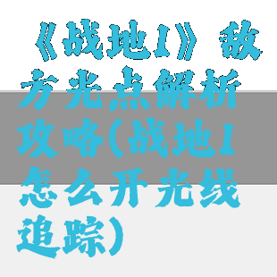 《战地1》敌方光点解析攻略(战地1怎么开光线追踪)