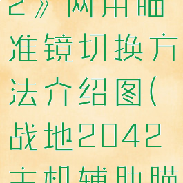 《战地2042》两用瞄准镜切换方法介绍图(战地2042主机辅助瞄准)