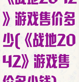 《战地2042》游戏售价多少(《战地2042》游戏售价多少钱)